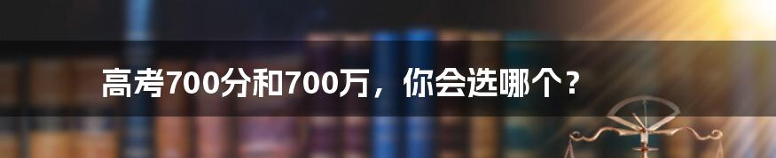 高考700分和700万，你会选哪个？