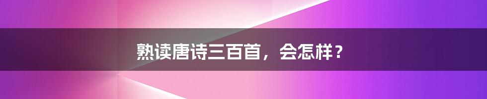 熟读唐诗三百首，会怎样？