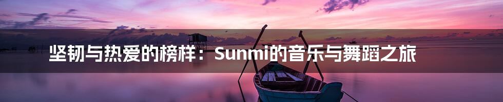 坚韧与热爱的榜样：Sunmi的音乐与舞蹈之旅