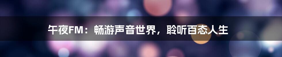 午夜FM：畅游声音世界，聆听百态人生