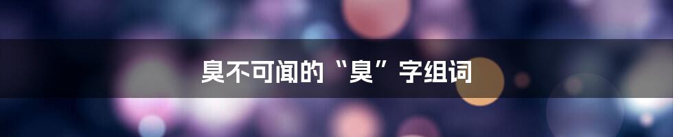 臭不可闻的“臭”字组词