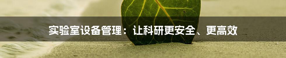 实验室设备管理：让科研更安全、更高效