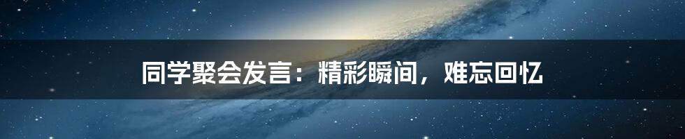 同学聚会发言：精彩瞬间，难忘回忆