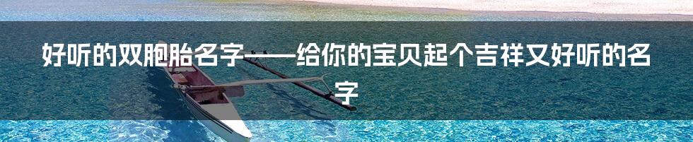 好听的双胞胎名字——给你的宝贝起个吉祥又好听的名字