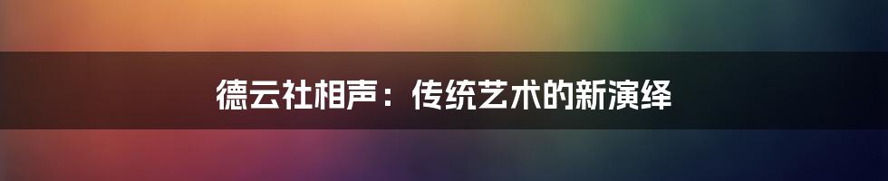 德云社相声：传统艺术的新演绎