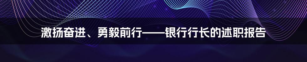 激扬奋进、勇毅前行——银行行长的述职报告