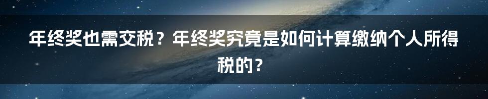 年终奖也需交税？年终奖究竟是如何计算缴纳个人所得税的？