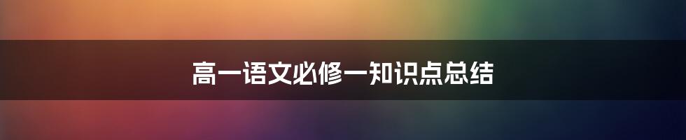 高一语文必修一知识点总结