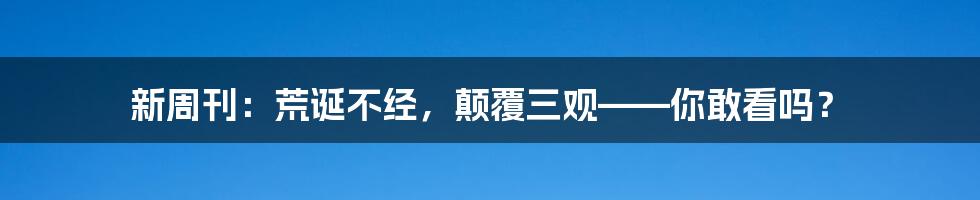 新周刊：荒诞不经，颠覆三观——你敢看吗？