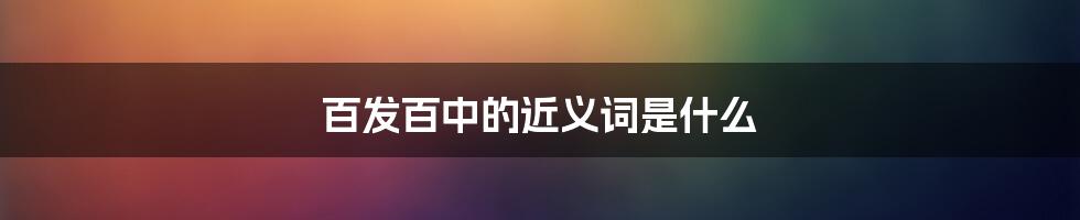 百发百中的近义词是什么