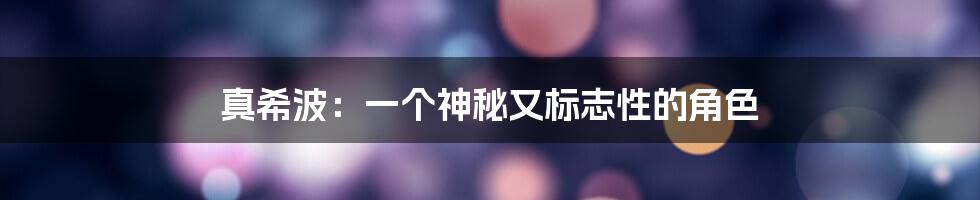 真希波：一个神秘又标志性的角色