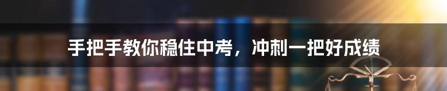 手把手教你稳住中考，冲刺一把好成绩