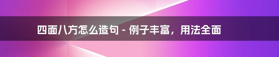 四面八方怎么造句 - 例子丰富，用法全面