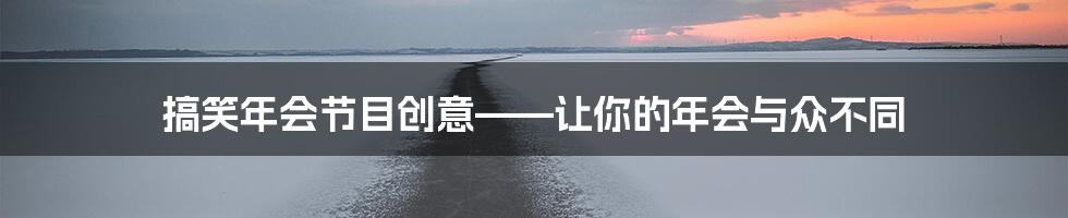 搞笑年会节目创意——让你的年会与众不同