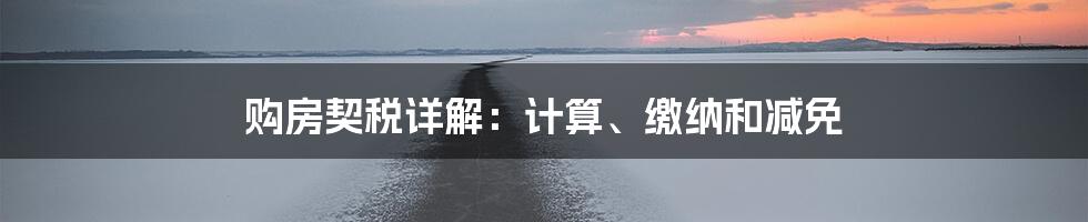 购房契税详解：计算、缴纳和减免