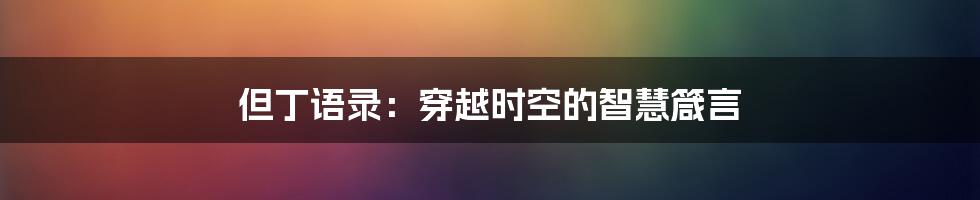 但丁语录：穿越时空的智慧箴言