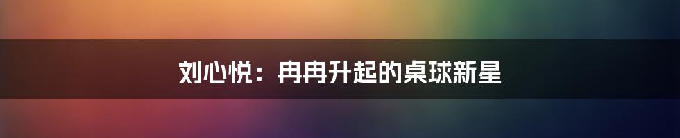 刘心悦：冉冉升起的桌球新星