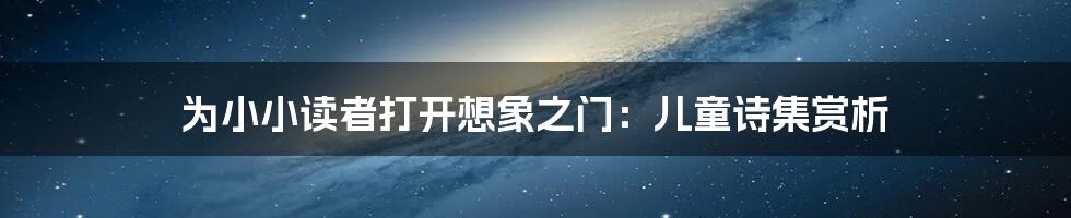 为小小读者打开想象之门：儿童诗集赏析