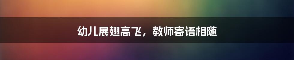 幼儿展翅高飞，教师寄语相随