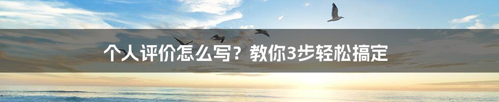 个人评价怎么写？教你3步轻松搞定