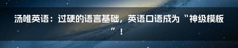 汤唯英语：过硬的语言基础，英语口语成为“神级模板”！