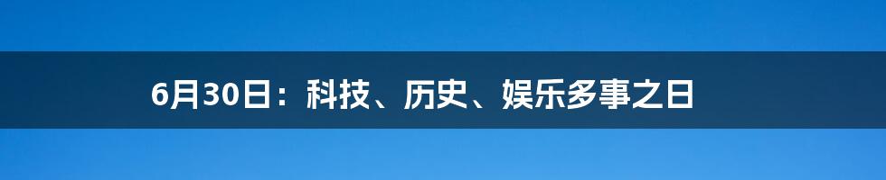 6月30日：科技、历史、娱乐多事之日