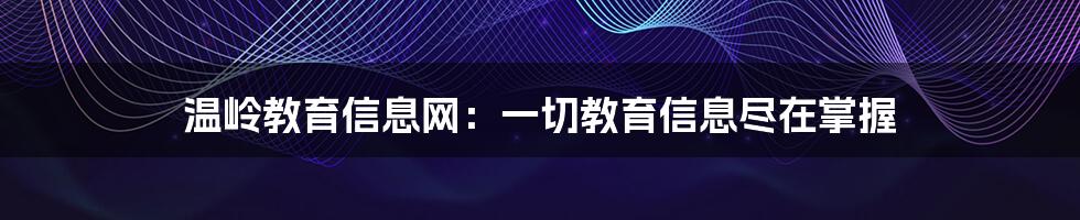 温岭教育信息网：一切教育信息尽在掌握