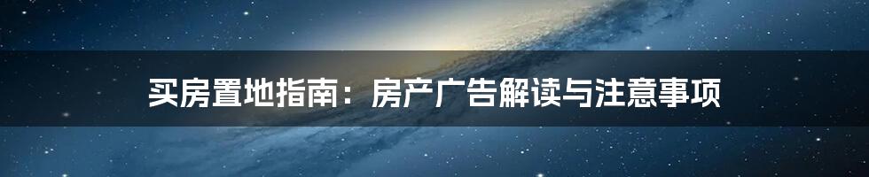 买房置地指南：房产广告解读与注意事项