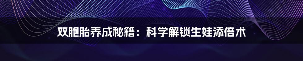 双胞胎养成秘籍：科学解锁生娃添倍术