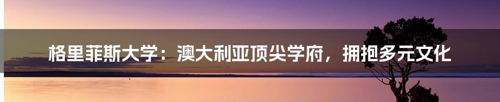 格里菲斯大学：澳大利亚顶尖学府，拥抱多元文化