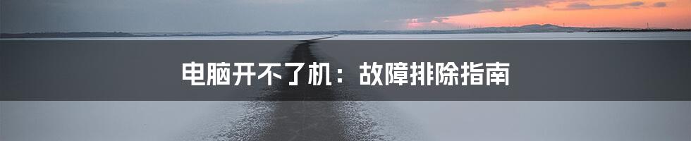 电脑开不了机：故障排除指南