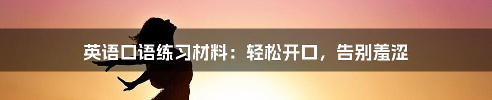 英语口语练习材料：轻松开口，告别羞涩