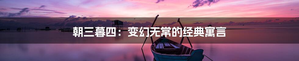 朝三暮四：变幻无常的经典寓言