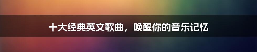 十大经典英文歌曲，唤醒你的音乐记忆