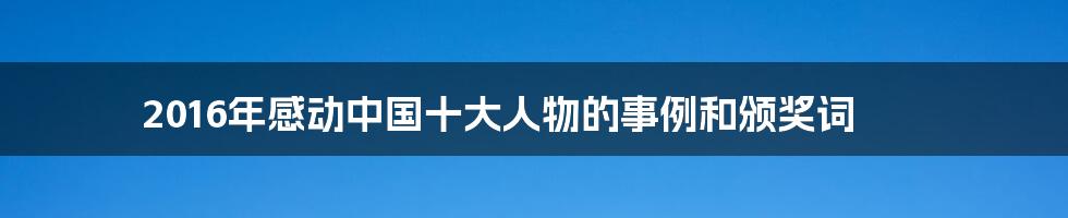 2016年感动中国十大人物的事例和颁奖词