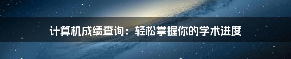 计算机成绩查询：轻松掌握你的学术进度