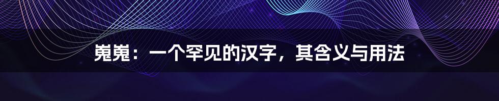 嵬嵬：一个罕见的汉字，其含义与用法