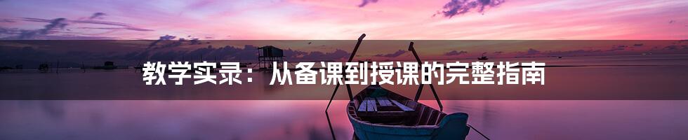 教学实录：从备课到授课的完整指南