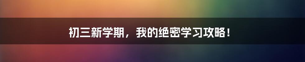 初三新学期，我的绝密学习攻略！