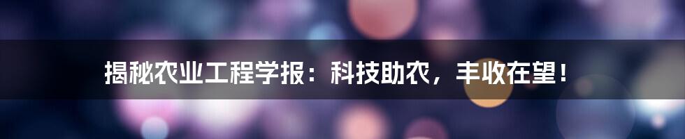 揭秘农业工程学报：科技助农，丰收在望！