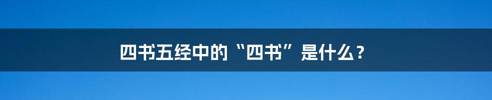 四书五经中的“四书”是什么？