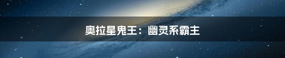 奥拉星鬼王：幽灵系霸主