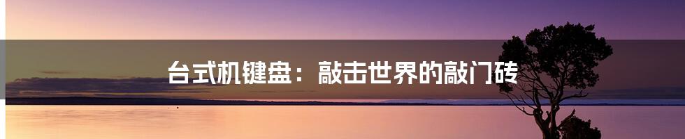 台式机键盘：敲击世界的敲门砖