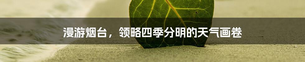 漫游烟台，领略四季分明的天气画卷