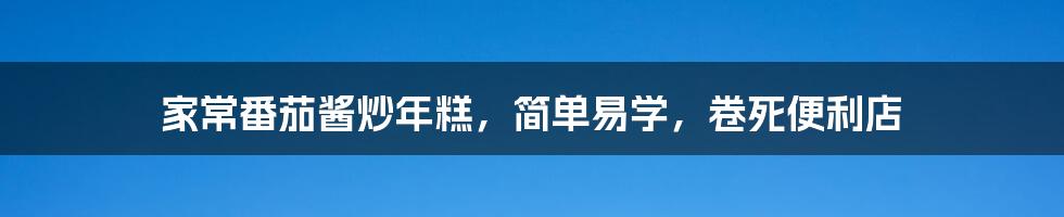 家常番茄酱炒年糕，简单易学，卷死便利店