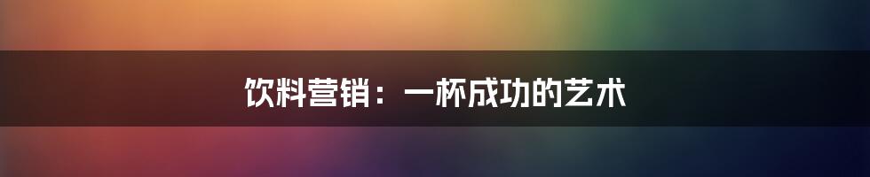 饮料营销：一杯成功的艺术