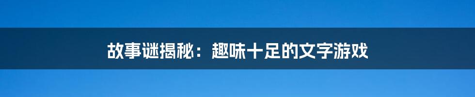 故事谜揭秘：趣味十足的文字游戏