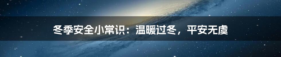 冬季安全小常识：温暖过冬，平安无虞