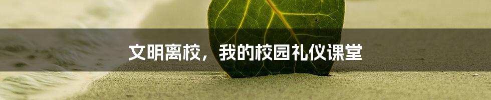 文明离校，我的校园礼仪课堂