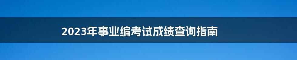 2023年事业编考试成绩查询指南